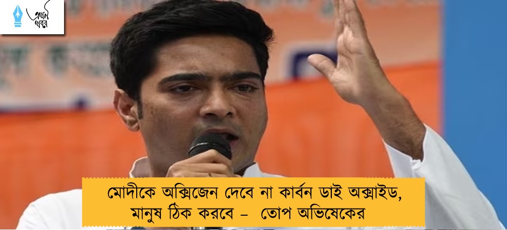মোদীকে অক্সিজেন দেবে না কার্বন ডাই অক্সাইড, মানুষ ঠিক করবে –  তোপ অভিষেকের