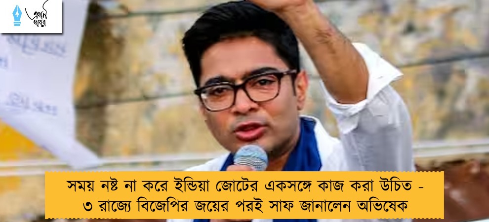 সময় নষ্ট না করে ইন্ডিয়া জোটের একসঙ্গে কাজ করা উচিত - ৩ রাজ্যে বিজেপির জয়ের পরই সাফ জানালেন অভিষেক