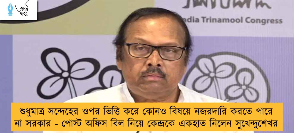 শুধুমাত্র সন্দেহের ওপর ভিত্তি করে কোনও বিষয়ে নজরদারি করতে পারে না সরকার - পোস্ট অফিস বিল নিয়ে কেন্দ্রকে একহাত নিলেন সুখেন্দুশেখর