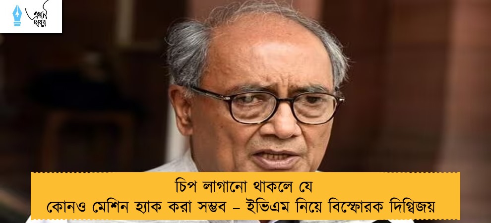 চিপ লাগানো থাকলে যে কোনও মেশিন হ্যাক করা সম্ভব – ইভিএম নিয়ে বিস্ফোরক দিগ্বিজয়