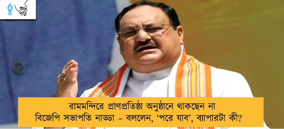 রামমন্দিরে প্রাণপ্রতিষ্ঠা অনুষ্ঠানে থাকছেন না বিজেপি সভাপতি নাড্ডা – বললেন, ‘পরে যাব’, ব্যাপারটা কী?