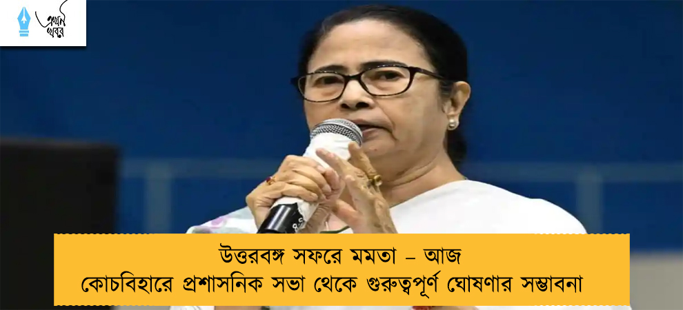 উত্তরবঙ্গ সফরে মমতা – আজ কোচবিহারে প্রশাসনিক সভা থেকে গুরুত্বপূর্ণ ঘোষণার সম্ভাবনা