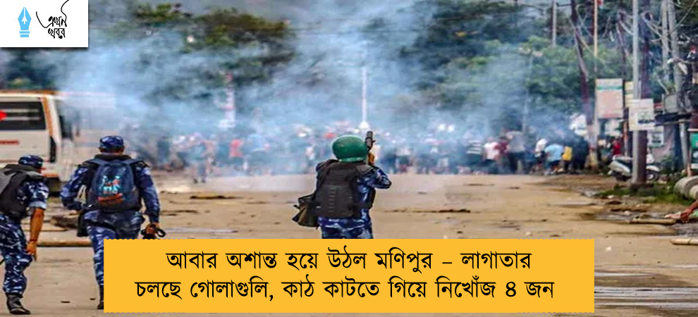 আবার অশান্ত হয়ে উঠল মণিপুর – লাগাতার চলছে গোলাগুলি, কাঠ কাটতে গিয়ে নিখোঁজ ৪ জন