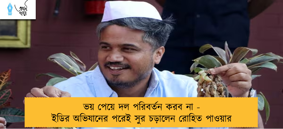 ভয় পেয়ে দল পরিবর্তন করব না - ইডির অভিযানের পরেই সুর চড়ালেন রোহিত পাওয়ার