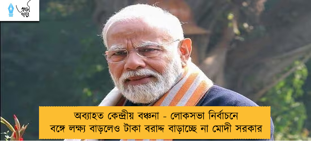 অব্যাহত কেন্দ্রীয় বঞ্চনা - লোকসভা নির্বাচনে বঙ্গে লক্ষ্য বাড়লেও টাকা বরাদ্দ বাড়াচ্ছে না মোদী সরকার
