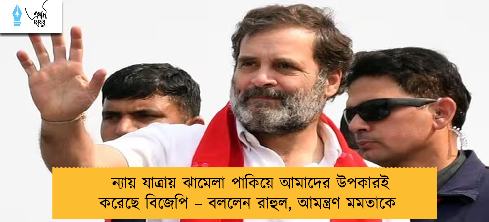 ন্যায় যাত্রায় ঝামেলা পাকিয়ে আমাদের উপকারই করেছে বিজেপি – বললেন রাহুল, আমন্ত্রণ মমতাকে