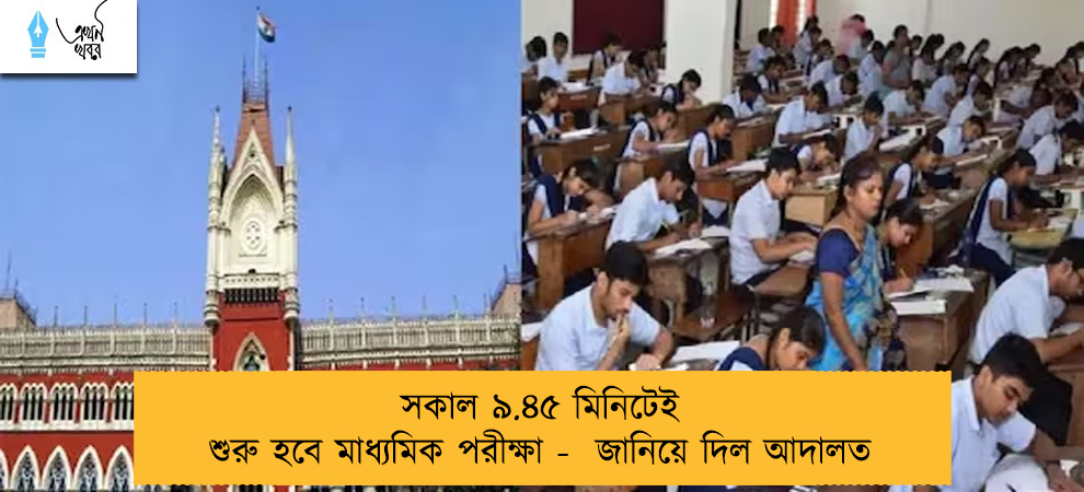 সকাল ৯.৪৫ মিনিটেই শুরু হবে মাধ্যমিক পরীক্ষা -  জানিয়ে দিল আদালত