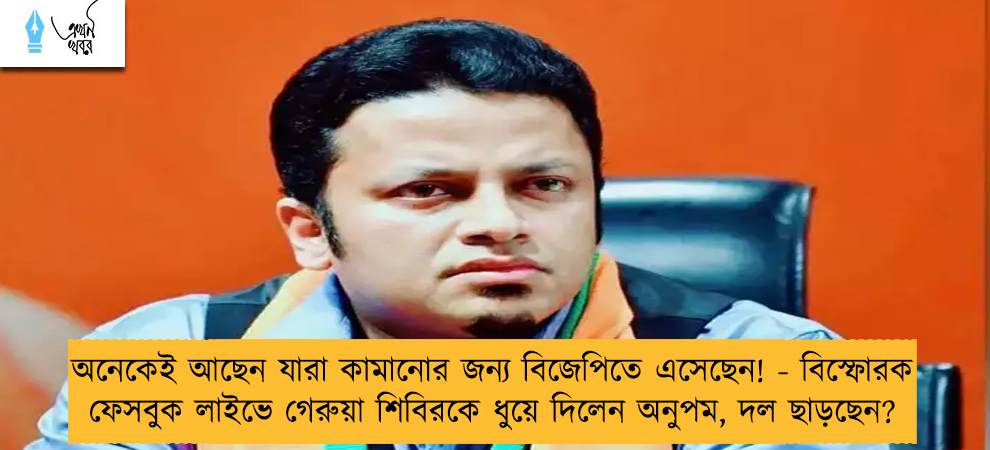 অনেকেই আছেন যারা কামানোর জন্য বিজেপিতে এসেছেন! - বিস্ফোরক ফেসবুক লাইভে গেরুয়া শিবিরকে ধুয়ে দিলেন অনুপম, দল ছাড়ছেন?