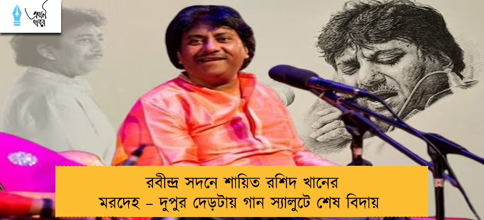 রবীন্দ্র সদনে শায়িত রশিদ খানের মরদেহ – দুপুর দেড়টায় গান স্যালুটে শেষ বিদায়