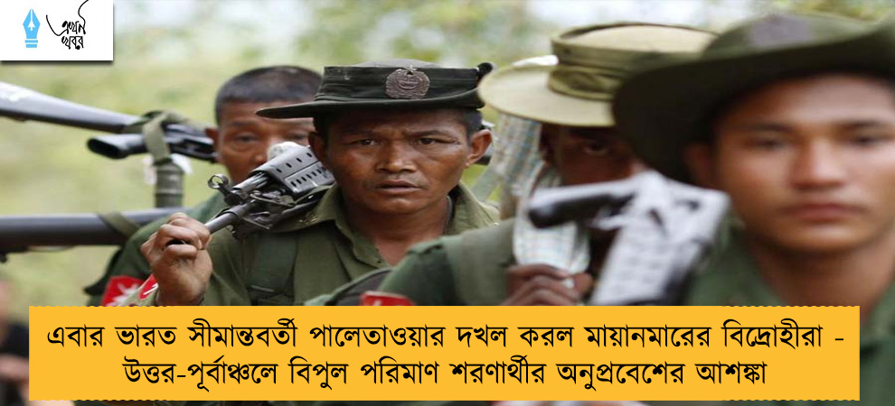 এবার ভারত সীমান্তবর্তী পালেতাওয়ার দখল করল মায়ানমারের বিদ্রোহীরা - উত্তর-পূর্বাঞ্চলে বিপুল পরিমাণ শরণার্থীর অনুপ্রবেশের আশঙ্কা