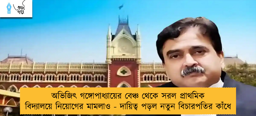 অভিজিৎ গঙ্গোপাধ্যায়ের বেঞ্চ থেকে সরল প্রাথমিক বিদ্যালয়ে নিয়োগের মামলাও - দায়িত্ব পড়ল নতুন বিচারপতির কাঁধে