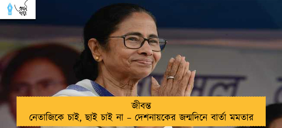 জীবন্ত নেতাজিকে চাই, ছাই চাই না – দেশনায়কের জন্মদিনে বার্তা মমতার