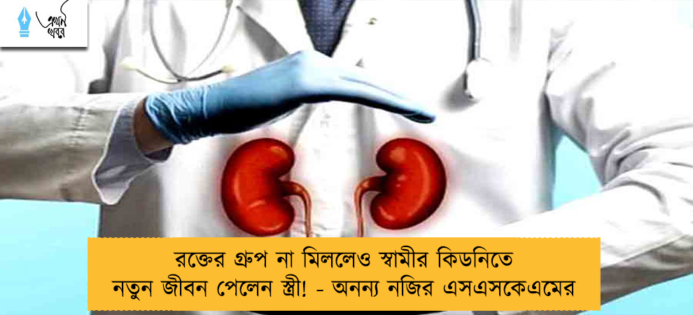 রক্তের গ্রুপ না মিললেও স্বামীর কিডনিতে নতুন জীবন পেলেন স্ত্রী! - অনন্য নজির এসএসকেএমের