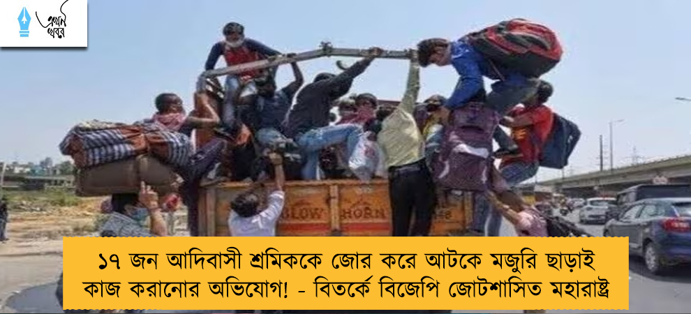 ১৭ জন আদিবাসী শ্রমিককে জোর করে আটকে মজুরি ছাড়াই কাজ করানোর অভিযোগ! - বিতর্কে বিজেপি জোটশাসিত মহারাষ্ট্র