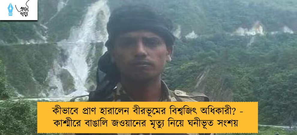 কীভাবে প্রাণ হারালেন বীরভূমের বিশ্বজিৎ অধিকারী? - কাশ্মীরে বাঙালি জওয়ানের মৃত্যু নিয়ে ঘনীভূত সংশয়