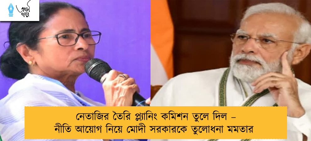 নেতাজির তৈরি প্ল্যানিং কমিশন তুলে দিল – নীতি আয়োগ নিয়ে মোদী সরকারকে তুলোধনা মমতার