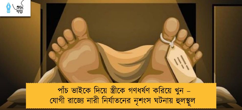 পাঁচ ভাইকে দিয়ে স্ত্রীকে গণধর্ষণ করিয়ে খুন – যোগী রাজ্যে নারী নির্যাতনের নৃশংস ঘটনায় হুলস্থূল