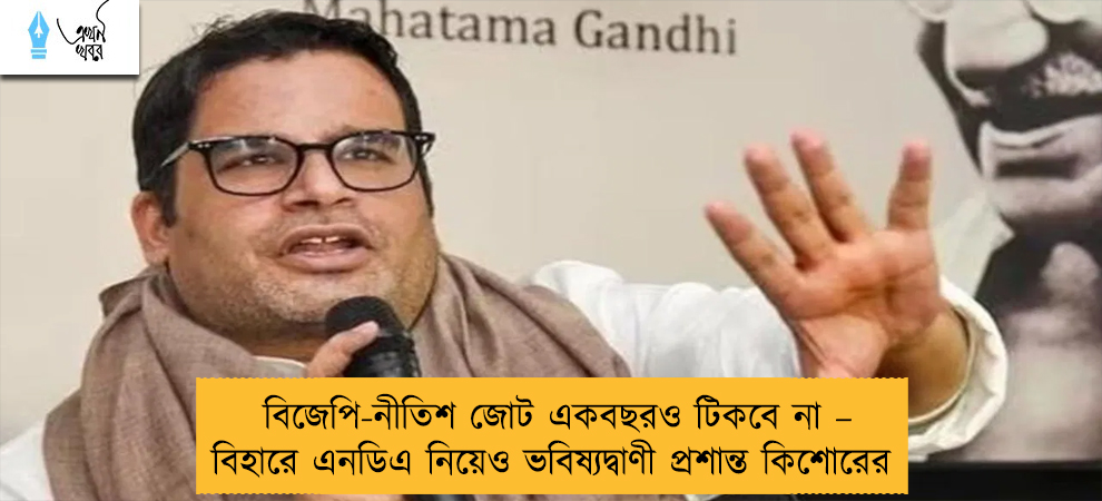 বিজেপি-নীতিশ জোট একবছরও টিকবে না – বিহারে এনডিএ নিয়েও ভবিষ্যদ্বাণী প্রশান্ত কিশোরের