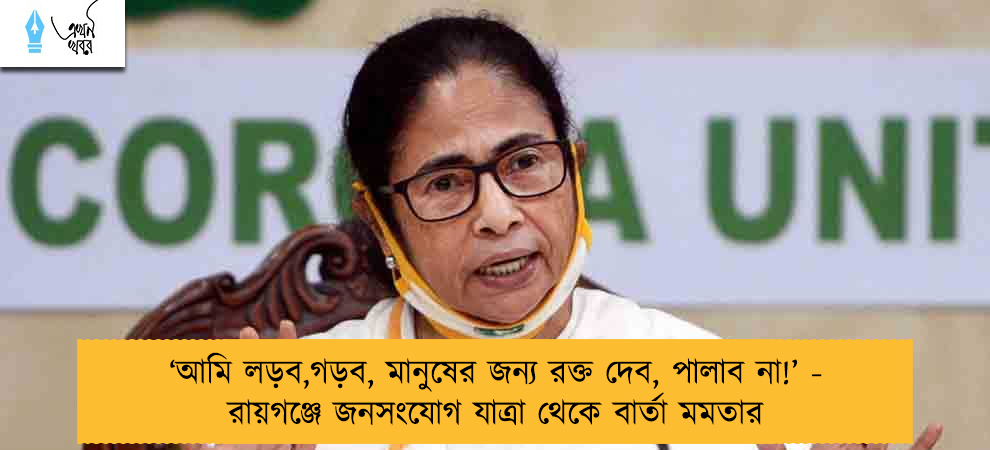 ‘আমি লড়ব,গড়ব, মানুষের জন্য রক্ত দেব, পালাব না!’ - রায়গঞ্জে জনসংযোগ যাত্রা থেকে বার্তা মমতার