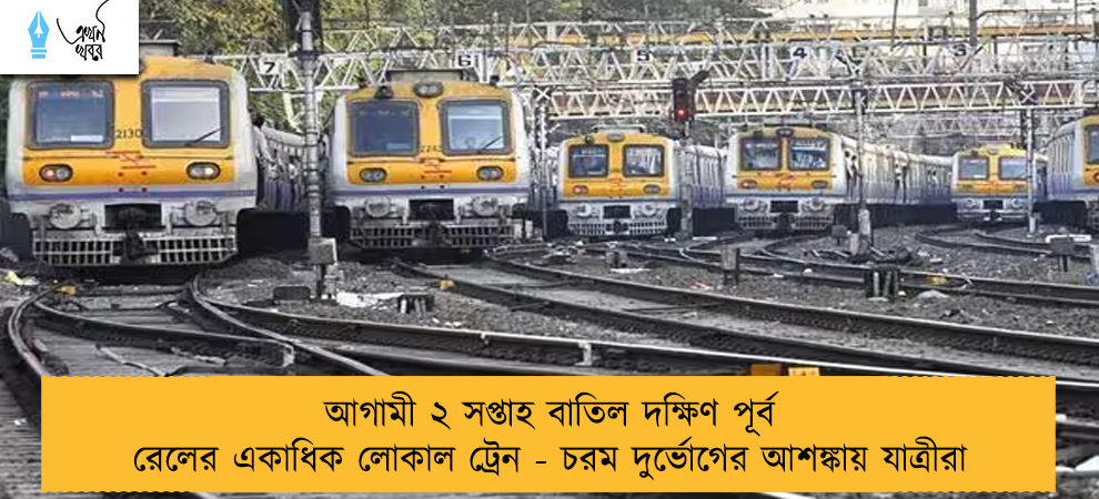 আগামী ২ সপ্তাহ বাতিল দক্ষিণ পূর্ব রেলের একাধিক লোকাল ট্রেন - চরম দুর্ভোগের আশঙ্কায় যাত্রীরা