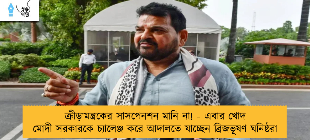 ক্রীড়ামন্ত্রকের সাসপেনশন মানি না! - এবার খোদ মোদী সরকারকে চ্যালেঞ্জ করে আদালতে যাচ্ছেন ব্রিজভূষণ ঘনিষ্ঠরা