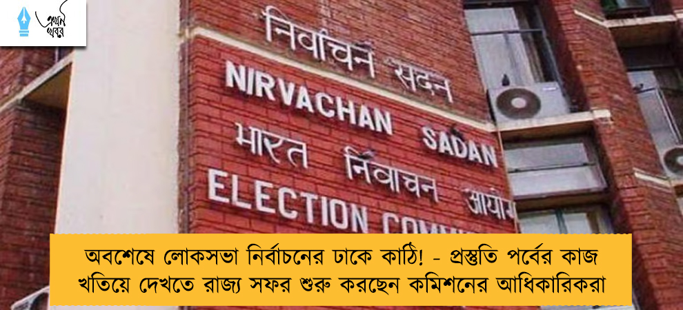 অবশেষে লোকসভা নির্বাচনের ঢাকে কাঠি! - প্রস্তুতি পর্বের কাজ খতিয়ে দেখতে রাজ্য সফর শুরু করছেন কমিশনের আধিকারিকরা