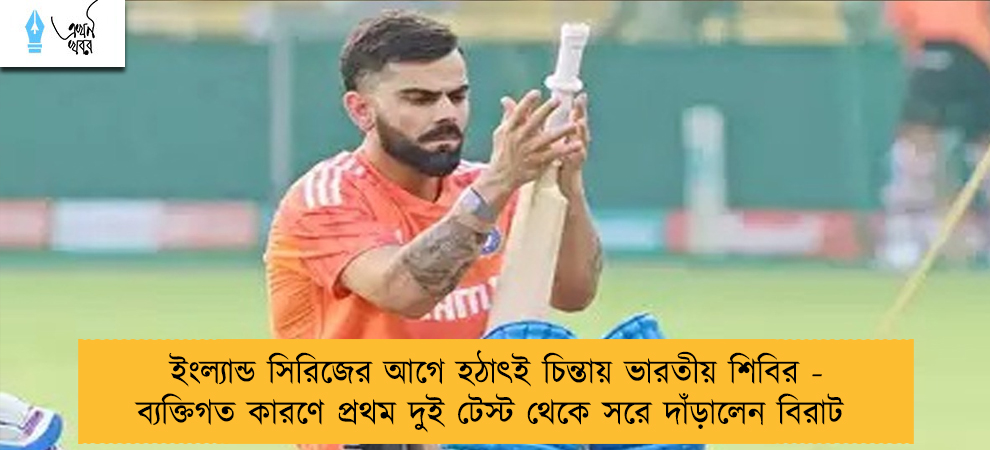 ইংল্যান্ড সিরিজের আগে হঠাৎই চিন্তায় ভারতীয় শিবির - ব্যক্তিগত কারণে প্রথম দুই টেস্ট থেকে সরে দাঁড়ালেন বিরাট