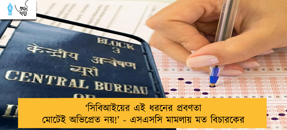 ‘সিবিআইয়ের এই ধরনের প্রবণতা মোটেই অভিপ্রেত নয়!’ - এসএসসি মামলায় মত বিচারকের