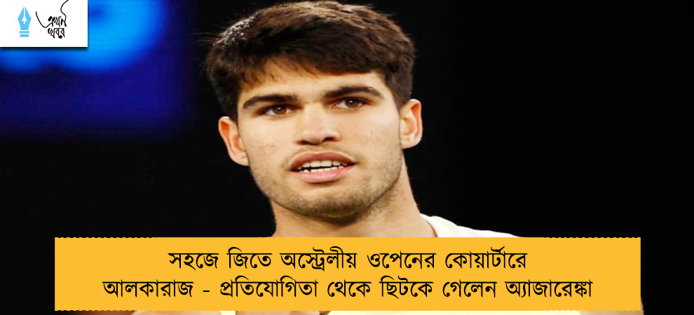সহজে জিতে অস্ট্রেলীয় ওপেনের কোয়ার্টারে আলকারাজ - প্রতিযোগিতা থেকে ছিটকে গেলেন অ্যাজারেঙ্কা