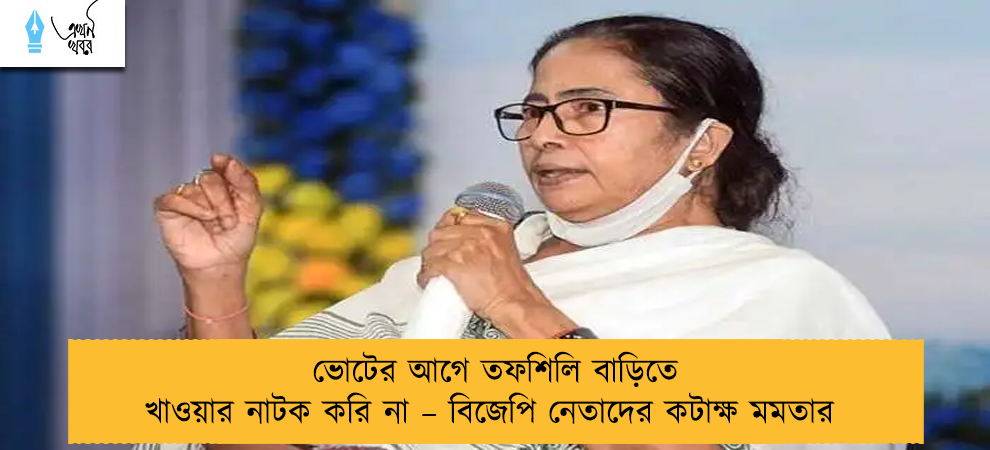 ভোটের আগে তফশিলি বাড়িতে খাওয়ার নাটক করি না – বিজেপি নেতাদের কটাক্ষ মমতার