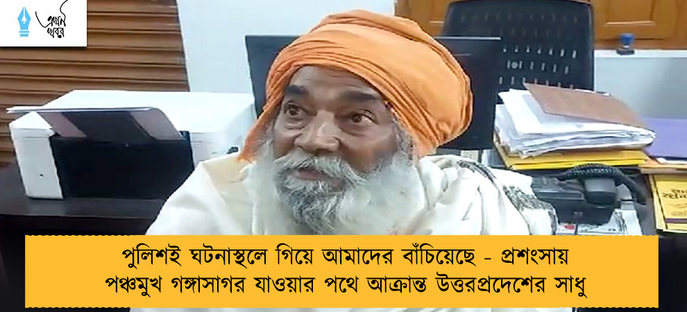পুলিশই ঘটনাস্থলে গিয়ে আমাদের বাঁচিয়েছে - প্রশংসায় পঞ্চমুখ গঙ্গাসাগর যাওয়ার পথে আক্রান্ত উত্তরপ্রদেশের সাধু