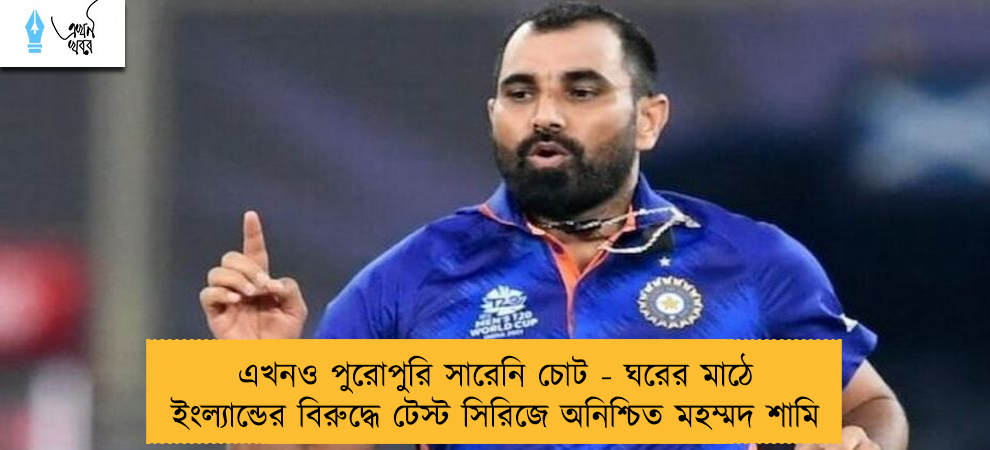 এখনও পুরোপুরি সারেনি চোট - ঘরের মাঠে ইংল্যান্ডের বিরুদ্ধে টেস্ট সিরিজে অনিশ্চিত মহম্মদ শামি