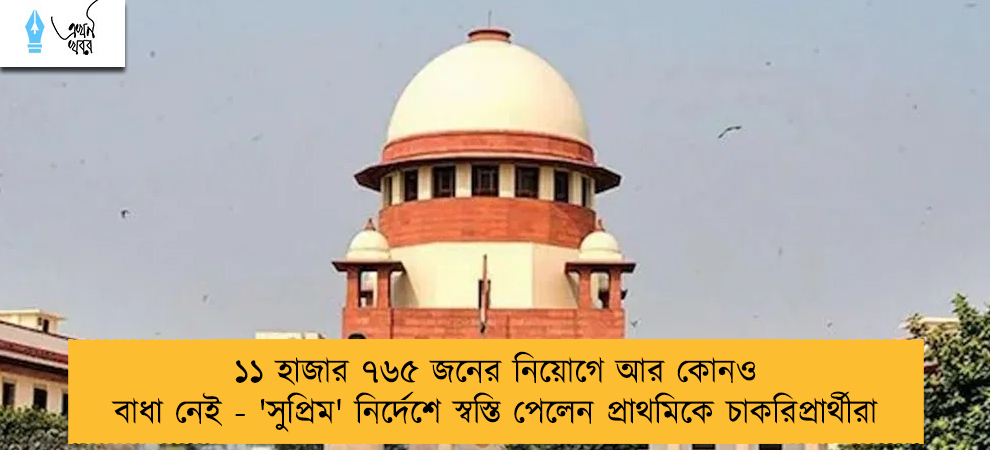 ১১ হাজার ৭৬৫ জনের নিয়োগে আর কোনও বাধা নেই - 'সুপ্রিম' নির্দেশে স্বস্তি পেলেন প্রাথমিকে চাকরিপ্রার্থীরা