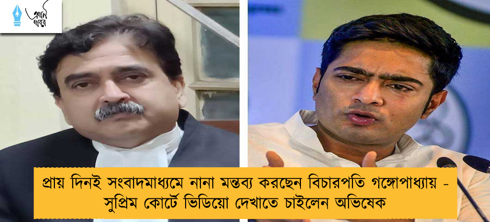 প্রায় দিনই সংবাদমাধ্যমে নানা মন্তব্য করছেন বিচারপতি গঙ্গোপাধ্যায় - সুপ্রিম কোর্টে ভিডিয়ো দেখাতে চাইলেন অভিষেক