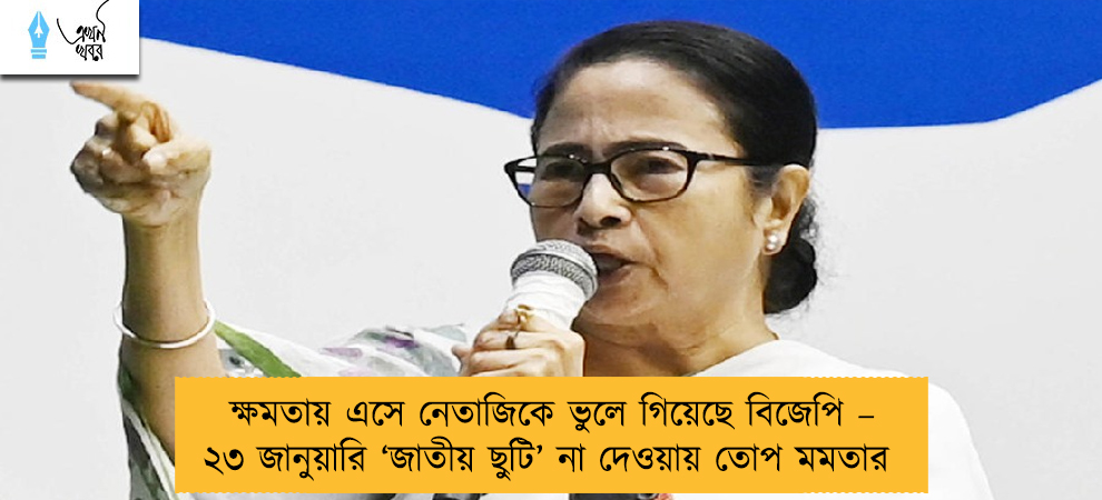 ক্ষমতায় এসে নেতাজিকে ভুলে গিয়েছে বিজেপি – ২৩ জানুয়ারি ‘জাতীয় ছুটি’ না দেওয়ায় তোপ মমতার