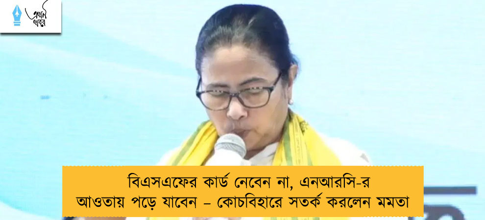 বিএসএফের কার্ড নেবেন না, এনআরসি-র আওতায় পড়ে যাবেন – কোচবিহারে সতর্ক করলেন মমতা