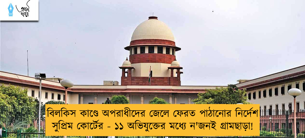 বিলকিস কাণ্ডে অপরাধীদের জেলে ফেরত পাঠানোর নির্দেশ সুপ্রিম কোর্টের - ১১ অভিযুক্তের মধ্যে ন'জনই গ্রামছাড়া!