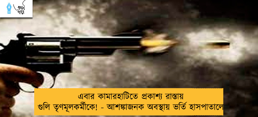 এবার কামারহাটিতে প্রকাশ্য রাস্তায় গুলি তৃণমূলকর্মীকে! - আশঙ্কাজনক অবস্থায় ভর্তি হাসপাতালে