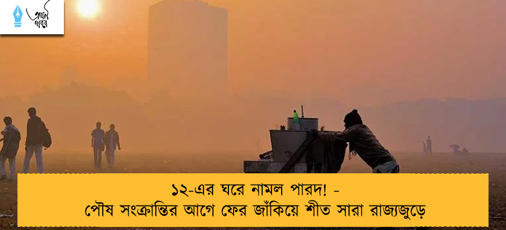 ১২-এর ঘরে নামল পারদ! - পৌষ সংক্রান্তির আগে ফের জাঁকিয়ে শীত সারা রাজ্যজুড়ে