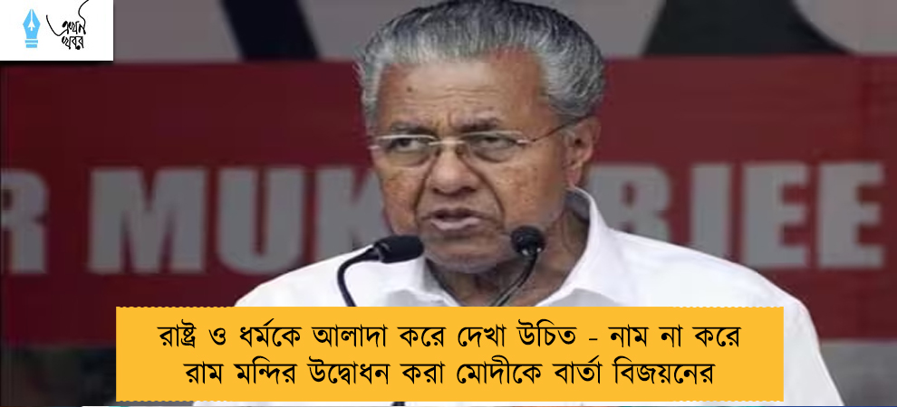 রাষ্ট্র ও ধর্মকে আলাদা করে দেখা উচিত - নাম না করে রাম মন্দির উদ্বোধন করা মোদীকে বার্তা বিজয়নের