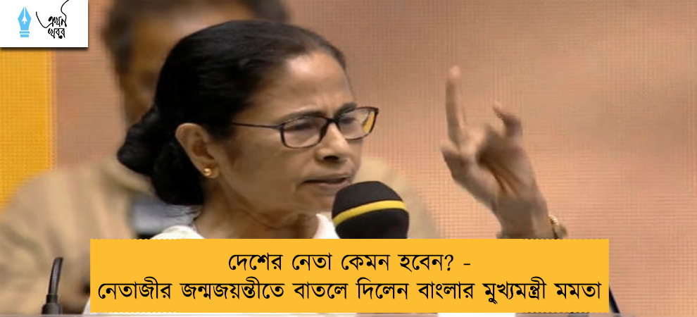 দেশের নেতা কেমন হবেন? - নেতাজীর জন্মজয়ন্তীতে বাতলে দিলেন বাংলার মু্খ্যমন্ত্রী মমতা