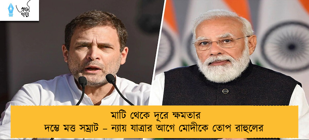 মাটি থেকে দূরে ক্ষমতার দম্ভে মত্ত সম্রাট – ন্যায় যাত্রার আগে মোদীকে তোপ রাহুলের