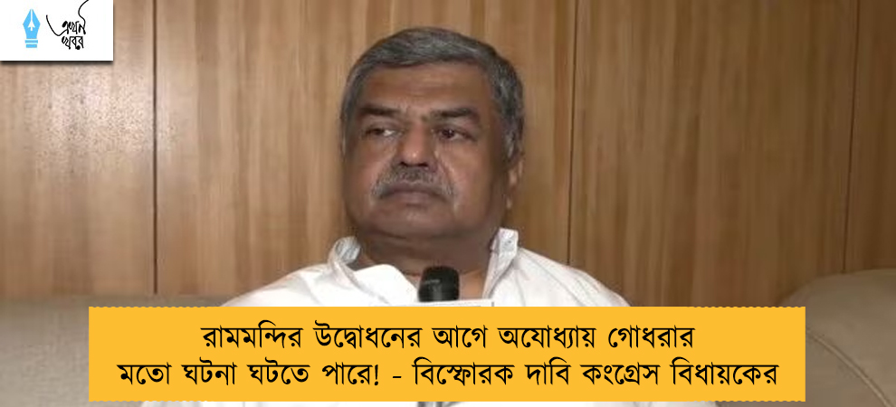 রামমন্দির উদ্বোধনের আগে অযোধ্যায় গোধরার মতো ঘটনা ঘটতে পারে! - বিস্ফোরক দাবি কংগ্রেস বিধায়কের