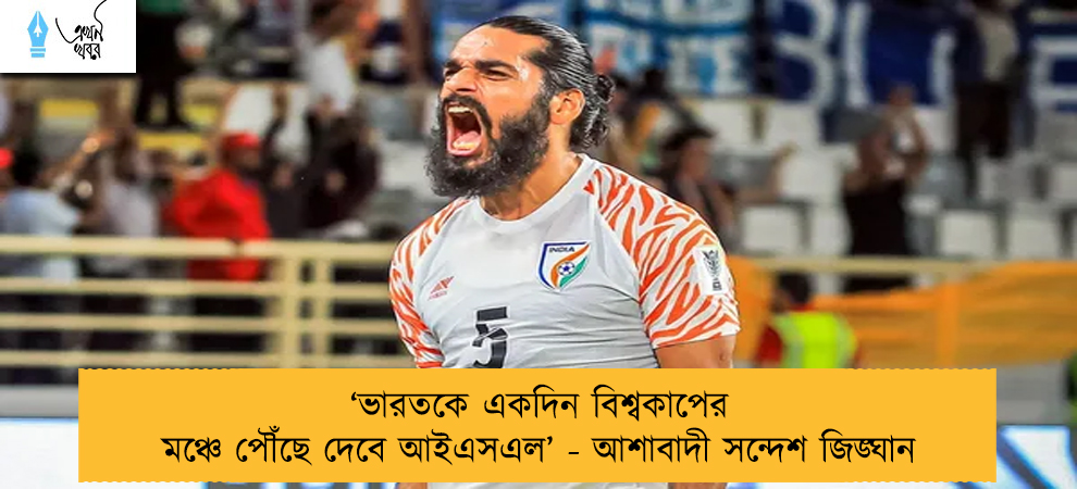 ‘ভারতকে একদিন বিশ্বকাপের মঞ্চে পৌঁছে দেবে আইএসএল’ - আশাবাদী সন্দেশ জিঙ্ঘান