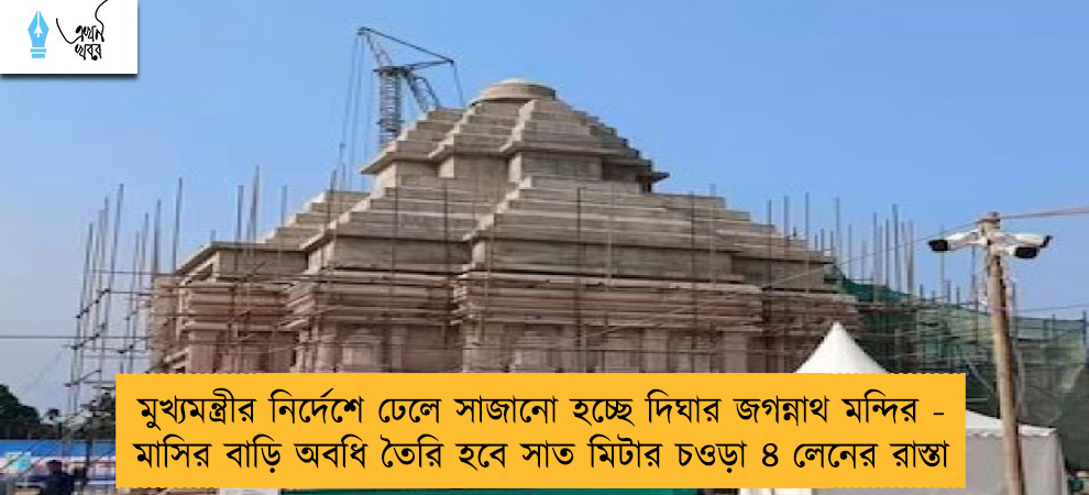 মুখ্যমন্ত্রীর নির্দেশে ঢেলে সাজানো হচ্ছে দিঘার জগন্নাথ মন্দির - মাসির বাড়ি অবধি তৈরি হবে সাত মিটার চওড়া ৪ লেনের রাস্তা