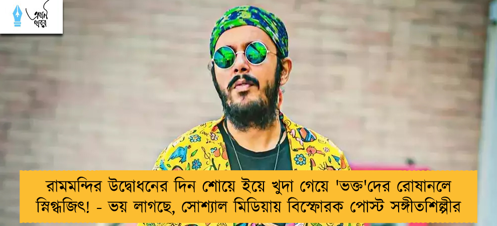 রামমন্দির উদ্বোধনের দিন শোয়ে ইয়ে খুদা গেয়ে 'ভক্ত'দের রোষানলে স্নিগ্ধজিৎ! - ভয় লাগছে, সোশ্যাল মিডিয়ায় বিস্ফোরক পোস্ট সঙ্গীতশিল্পীর