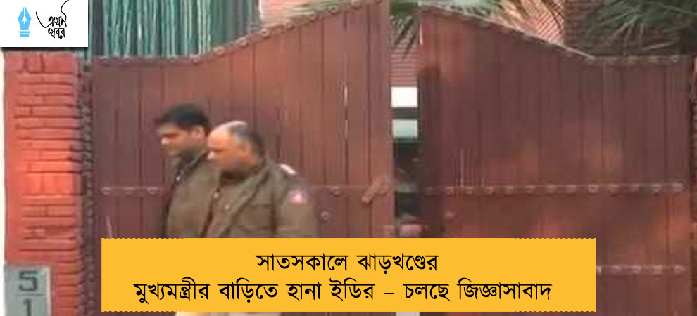 সাতসকালে ঝাড়খণ্ডের মুখ্যমন্ত্রীর বাড়িতে হানা ইডির – চলছে জিজ্ঞাসাবাদ