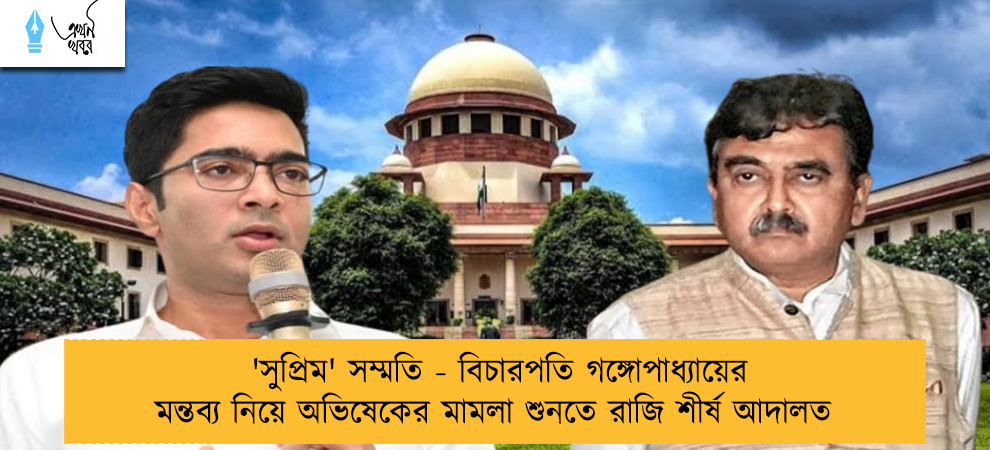 'সুপ্রিম' সম্মতি - বিচারপতি গঙ্গোপাধ্যায়ের মন্তব্য নিয়ে অভিষেকের মামলা শুনতে রাজি শীর্ষ আদালত