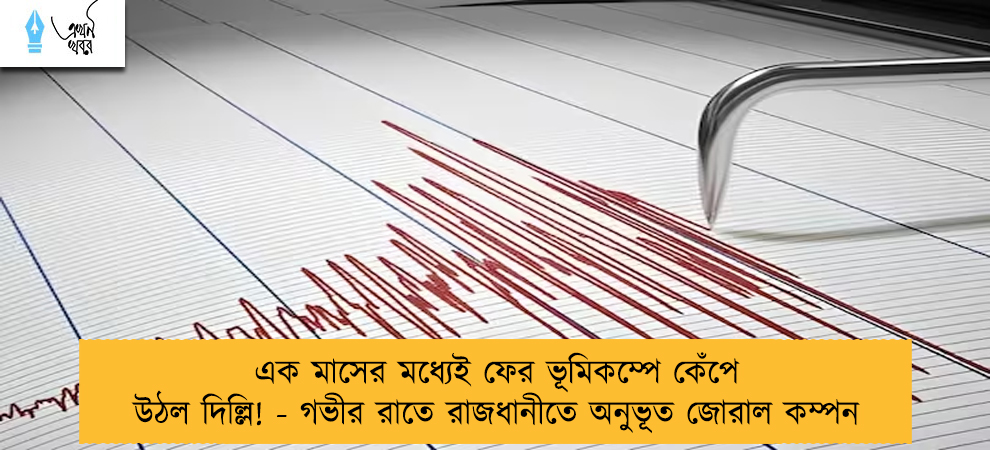 এক মাসের মধ্যেই ফের ভূমিকম্পে কেঁপে উঠল দিল্লি! - গভীর রাতে রাজধানীতে অনুভূত জোরাল কম্পন