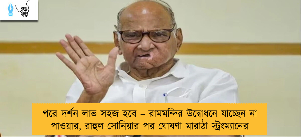 পরে দর্শন লাভ সহজ হবে – রামমন্দির উদ্বোধনে যাচ্ছেন না পাওয়ার, রাহুল-সোনিয়ার পর ঘোষণা মারাঠা স্ট্রংম্যানের